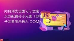 如何预先设置 div 宽度以匹配最长子元素（即使子元素尚未插入 DOM）