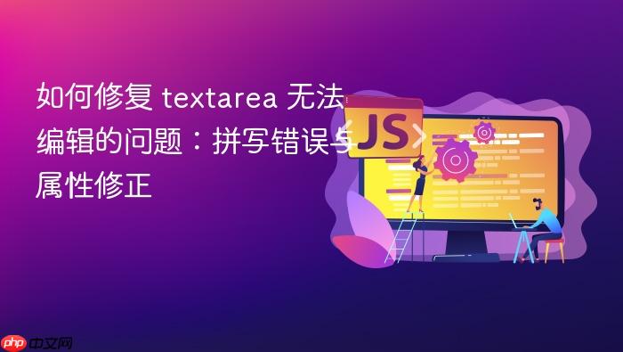 如何修复 textarea 无法编辑的问题:拼写错误与属性修正