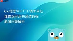 Go语言中HTTP请求未处理错误导致的通道协程崩溃问题解析