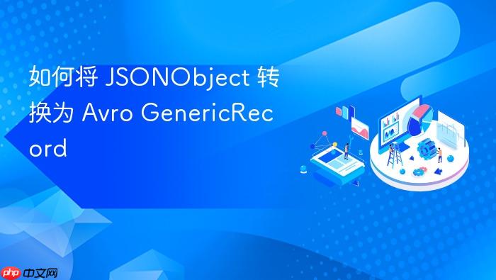 如何将 JSONObject 转换为 Avro GenericRecord