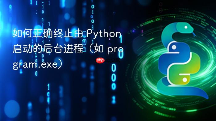 如何正确终止由 Python 启动的后台进程（如 program.exe）
