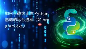 如何正确终止由 Python 启动的后台进程（如 program.exe）
