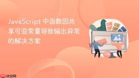 JavaScript 中函数因共享可变常量导致输出异常的解决方案