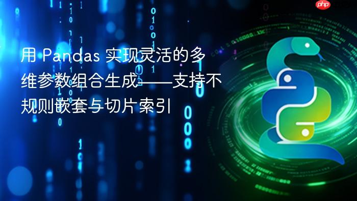 用 Pandas 实现灵活的多维参数组合生成——支持不规则嵌套与切片索引
