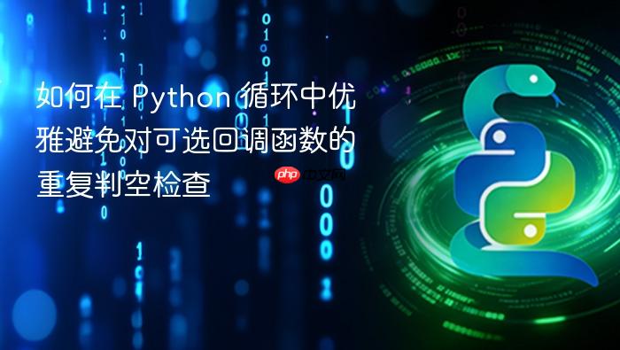 如何在 Python 循环中优雅避免对可选回调函数的重复判空检查