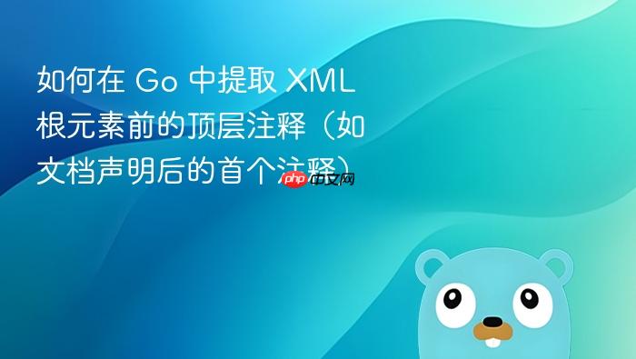 如何在 Go 中提取 XML 根元素前的顶层注释(如文档声明后的首个注释)