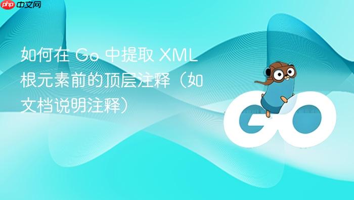 如何在 Go 中提取 XML 根元素前的顶层注释(如文档说明注释)