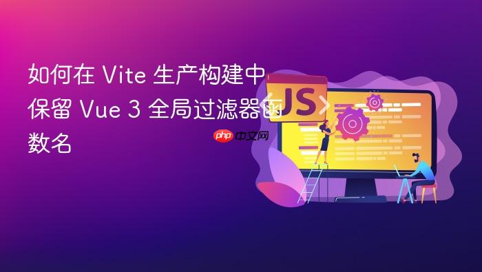 如何在 Vite 生产构建中保留 Vue 3 全局过滤器函数名