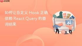 如何让自定义 Hook 正确依赖 React Query 的查询结果