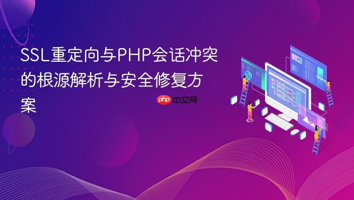 SSL重定向与PHP会话冲突的根源解析与安全修复方案
