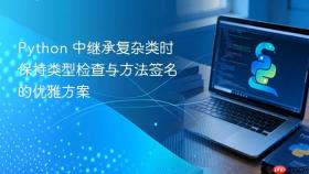 Python 中继承复杂类时保持类型检查与方法签名的优雅方案
