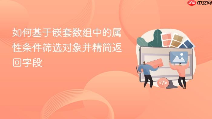 如何基于嵌套数组中的属性条件筛选对象并精简返回字段