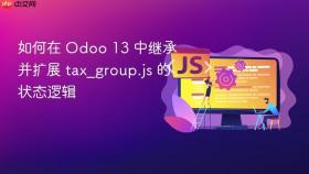 如何在 Odoo 13 中继承并扩展 tax_group.js 的状态逻辑
