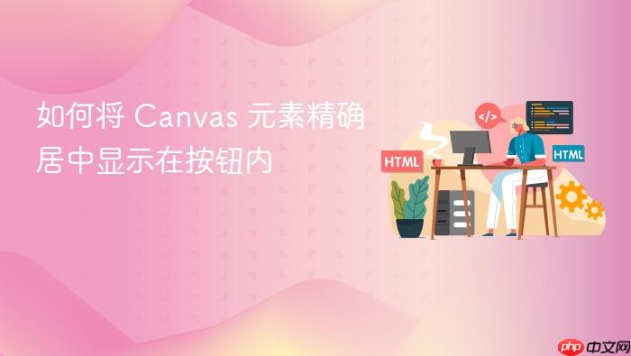 如何将 Canvas 元素精确居中显示在按钮内