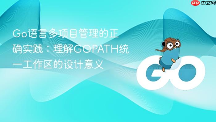 Go语言多项目管理的正确实践:理解GOPATH统一工作区的设计意义