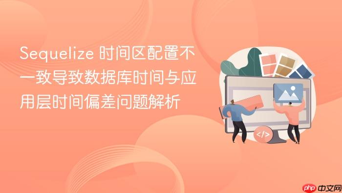 Sequelize 时间区配置不一致导致数据库时间与应用层时间偏差问题解析