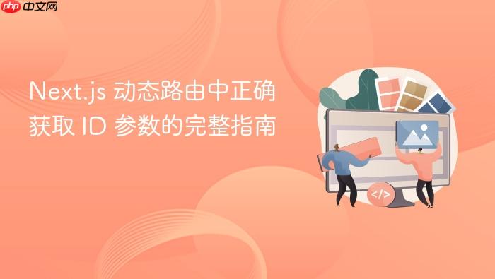 Next.js 动态路由中正确获取 ID 参数的完整指南