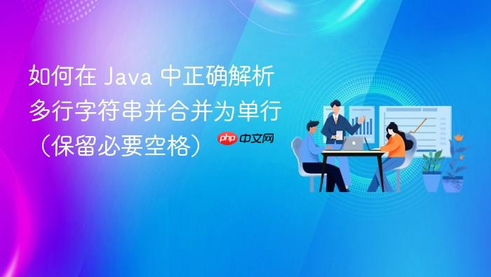 如何在 Java 中正确解析多行字符串并合并为单行(保留必要空格)