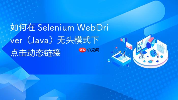 如何在 Selenium WebDriver(Java)无头模式下点击动态链接