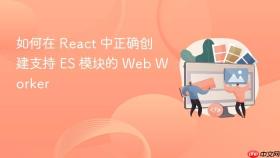 如何在 React 中正确创建支持 ES 模块的 Web Worker