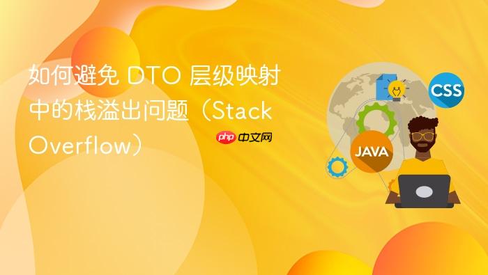 如何避免 DTO 层级映射中的栈溢出问题(Stack Overflow)