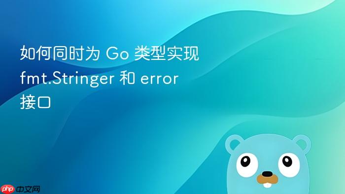 如何同时为 Go 类型实现 fmt.Stringer 和 error 接口