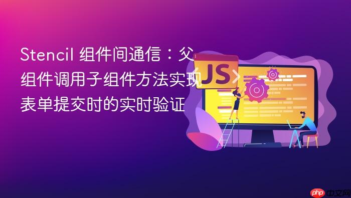 Stencil 组件间通信:父组件调用子组件方法实现表单提交时的实时验证