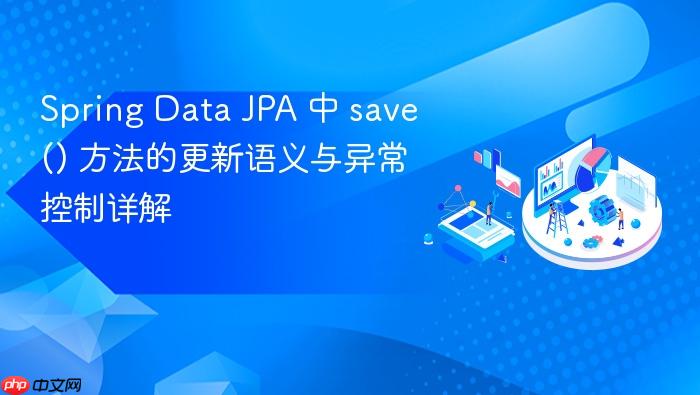 Spring Data JPA 中 save() 方法的更新语义与异常控制详解