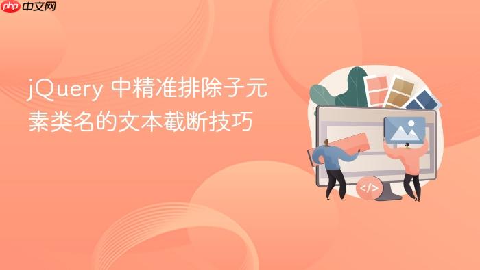 jQuery 中精准排除子元素类名的文本截断技巧
