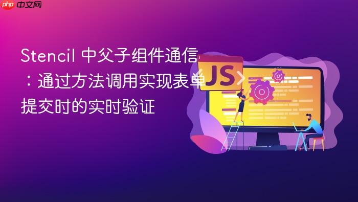 Stencil 中父子组件通信：通过方法调用实现表单提交时的实时验证
