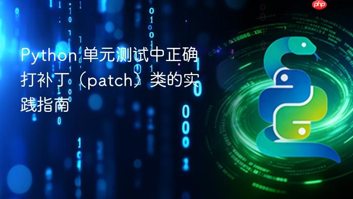 Python 单元测试中正确打补丁(patch)类的实践指南