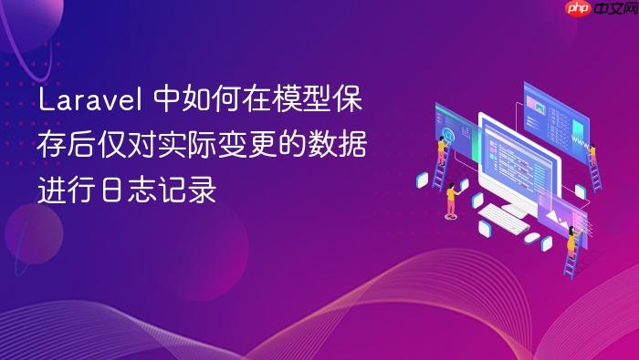 Laravel 中如何在模型保存后仅对实际变更的数据进行日志记录