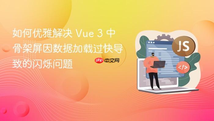 如何优雅解决 Vue 3 中骨架屏因数据加载过快导致的闪烁问题

