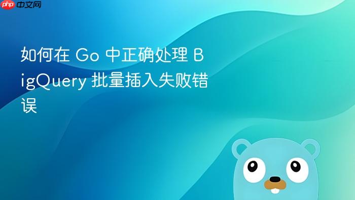 如何在 Go 中正确处理 BigQuery 批量插入失败错误