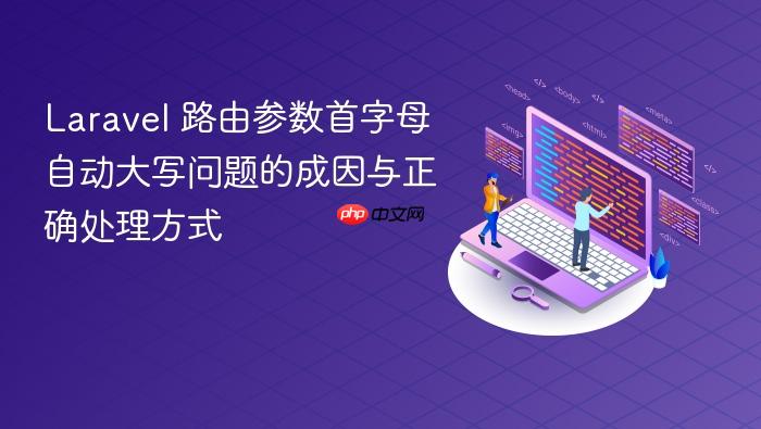 Laravel 路由参数首字母自动大写问题的成因与正确处理方式