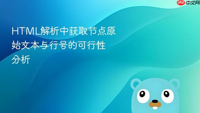 HTML解析中获取节点原始文本与行号的可行性分析
