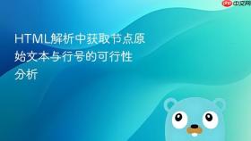 HTML解析中获取节点原始文本与行号的可行性分析