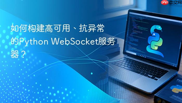 如何构建高可用、抗异常的Python WebSocket服务器？
