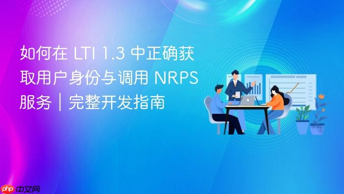 如何在 LTI 1.3 中正确获取用户身份与调用 NRPS 服务|完整开发指南