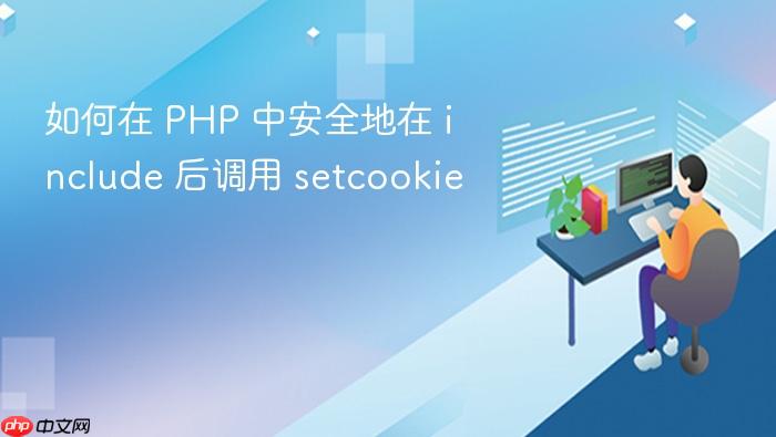 如何在 PHP 中安全地在 include 后调用 setcookie