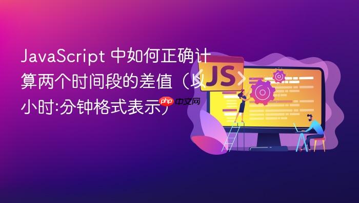 JavaScript 中如何正确计算两个时间段的差值(以小时:分钟格式表示)