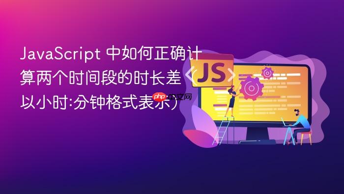 JavaScript 中如何正确计算两个时间段的时长差（以小时:分钟格式表示）
