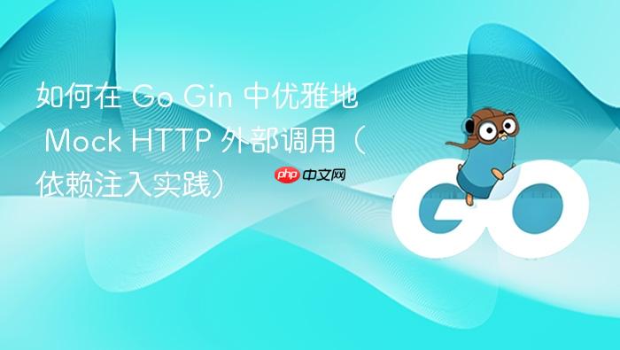 如何在 Go Gin 中优雅地 Mock HTTP 外部调用(依赖注入实践)