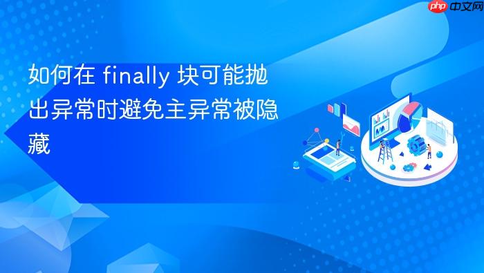 如何在 finally 块可能抛出异常时避免主异常被隐藏
