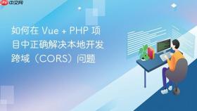 如何在 Vue + PHP 项目中正确解决本地开发跨域（CORS）问题
