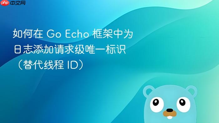 如何在 Go Echo 框架中为日志添加请求级唯一标识(替代线程 ID)
