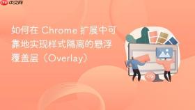 如何在 Chrome 扩展中可靠地实现样式隔离的悬浮覆盖层（Overlay）
