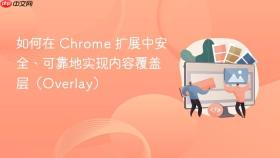 如何在 Chrome 扩展中安全、可靠地实现内容覆盖层（Overlay）