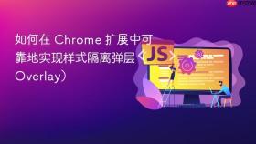 如何在 Chrome 扩展中可靠地实现样式隔离弹层(Overlay)