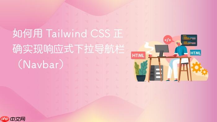 如何用 Tailwind CSS 正确实现响应式下拉导航栏(Navbar)